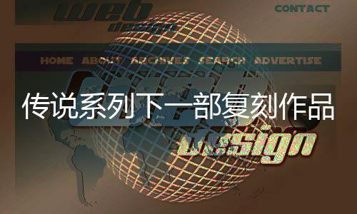部复版品泄评级曝光传说永系列下一恒传露 刻作复刻欧洲说